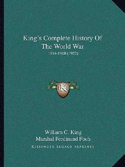King's Complete History Of The World War: 1914-1918 (1922) by William C. King, Marshal Ferdinand Foch