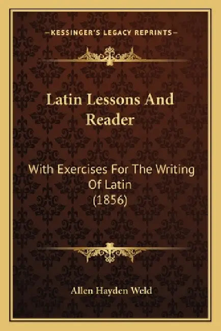 Latin Lessons And Reader: With Exercises For The Writing Of Latin (1856) by Allen Hayden Weld