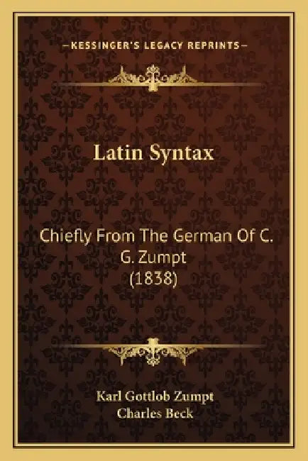 Latin Syntax: Chiefly From The German Of C. G. Zumpt (1838) by Karl Gottlob Zumpt, Charles Beck