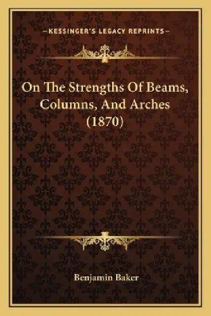 On The Strengths Of Beams, Columns, And Arches (1870) by Benjamin Baker
