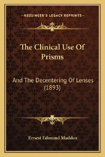 The Clinical Use Of Prisms: And The Decentering Of Lenses (1893) by Ernest Edmund Maddox