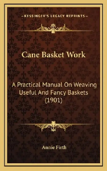 Cane Basket Work: A Practical Manual On Weaving Useful And Fancy Baskets (1901) by Annie Firth