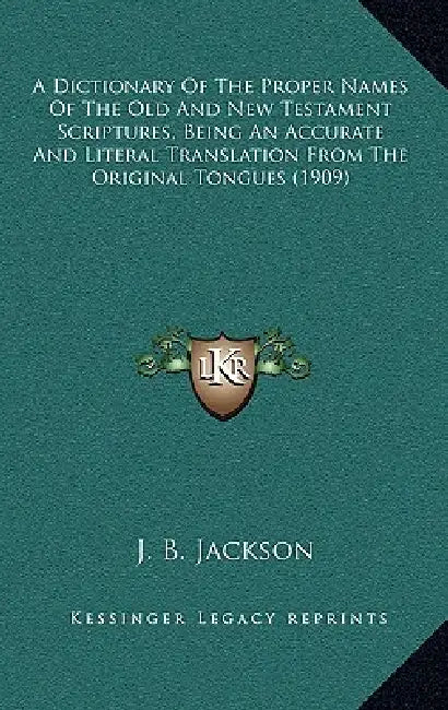 A Dictionary Of The Proper Names Of The Old And New Testament Scriptures, Being An Accurate And Literal Translation From The Original Tongues (1909) by J. B. Jackson
