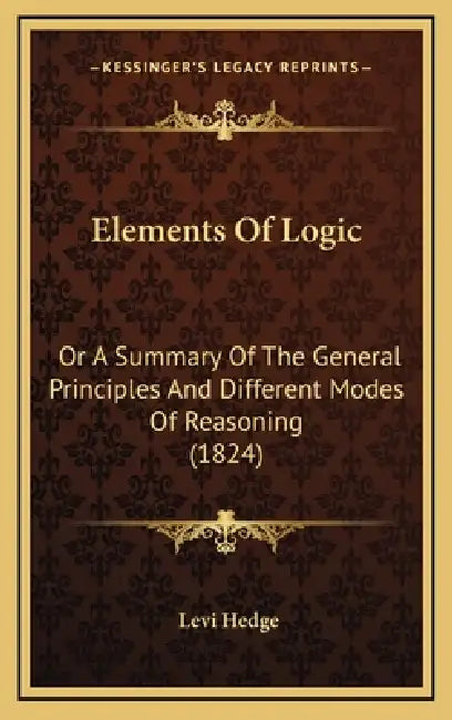 Elements Of Logic: Or A Summary Of The General Principles And Different Modes Of Reasoning (1824) by Levi Hedge