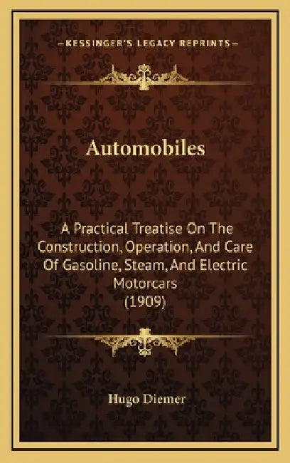 Automobiles: A Practical Treatise On The Construction, Operation, And Care Of Gasoline, Steam, And Electric Motorcars (1909) by Hugo Diemer