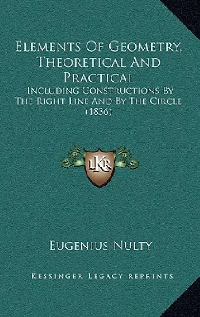 Elements Of Geometry, Theoretical And Practical: Including Constructions By The Right Line And By The Circle (1836) by Eugenius Nulty