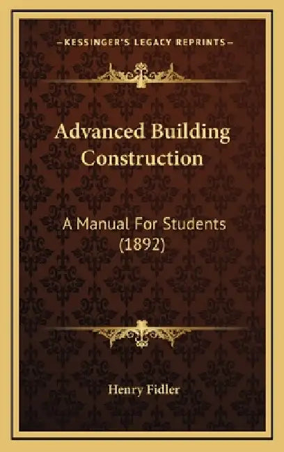 Advanced Building Construction: A Manual For Students (1892) by Henry Fidler