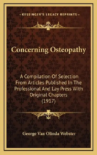 Concerning Osteopathy: A Compilation Of Selection From Articles Published In The Professional And Lay Press With Original Chapters (1917) by George Van Olinda Webster