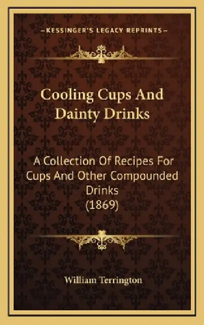 Cooling Cups and Dainty Drinks: A Collection of Recipes for Cups and Other Compounded Drinks (1869) by William Terrington