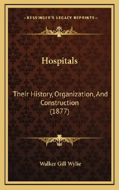 Hospitals: Their History, Organization, And Construction (1877) by Walker Gill Wylie