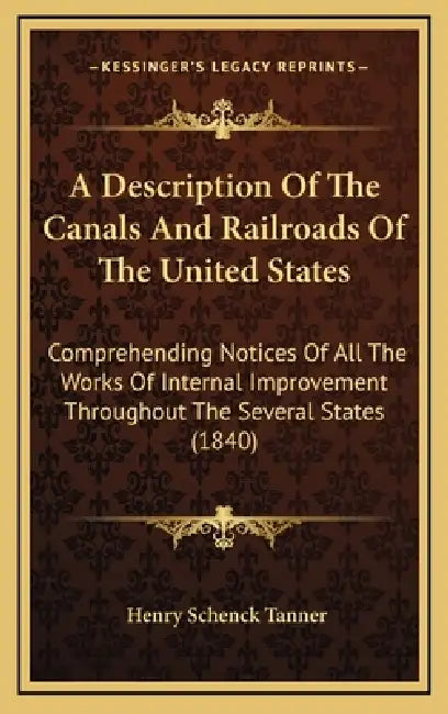 A Description Of The Canals And Railroads Of The United States: Comprehending Notices Of All The Works Of Internal Improvement Throughout The Several by Henry Schenck Tanner