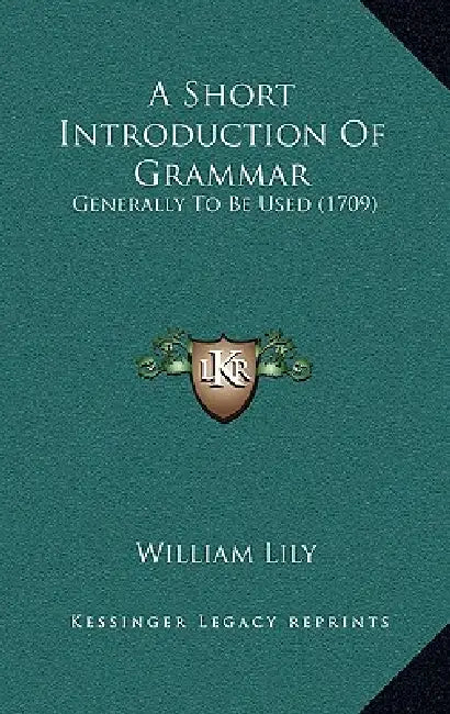 A Short Introduction Of Grammar: Generally To Be Used (1709) by William Lily
