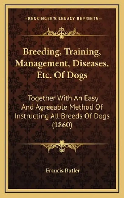 Breeding, Training, Management, Diseases, Etc. Of Dogs: Together With An Easy And Agreeable Method Of Instructing All Breeds Of Dogs (1860) by Francis Butler