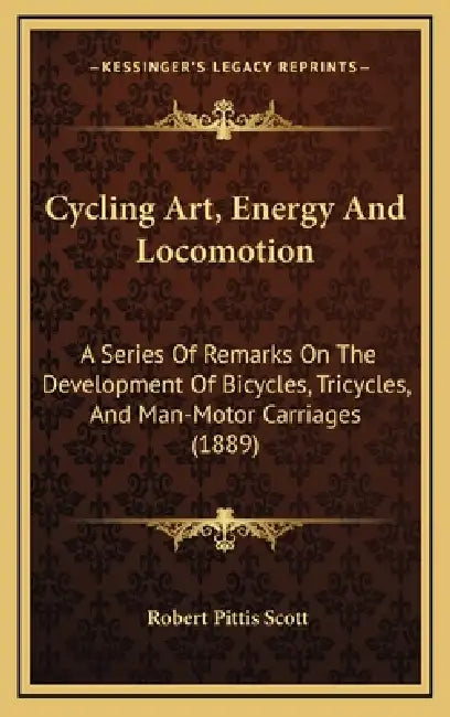Cycling Art, Energy and Locomotion: A Series of Remarks on the Development of Bicycles, Tricycles, and Man-Motor Carriages (1889) by Robert Pittis Scott