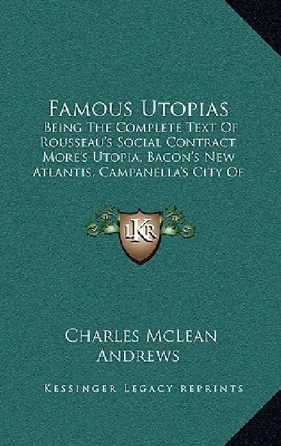 Famous Utopias: Being The Complete Text Of Rousseau's Social Contract, More's Utopia, Bacon's New Atlantis, Campanella's City Of The Sun (1901) by Charles McLean Andrews