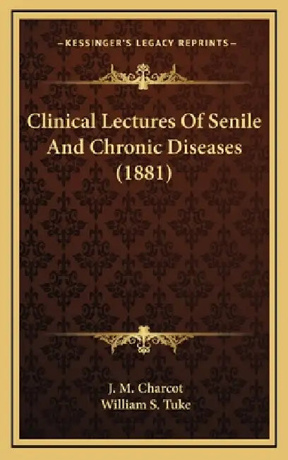 Clinical Lectures Of Senile And Chronic Diseases (1881) by J. M. Charcot, William S. Tuke