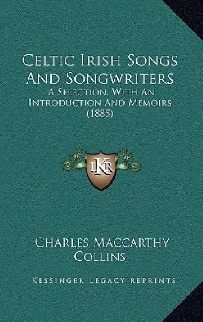 Celtic Irish Songs And Songwriters: A Selection, With An Introduction And Memoirs (1885) by Charles MacCarthy Collins