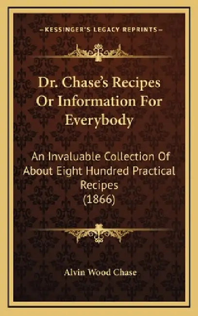 Dr. Chase's Recipes or Information for Everybody: An Invaluable Collection of about Eight Hundred Practical Recipes (1866) by Alvin Wood Chase
