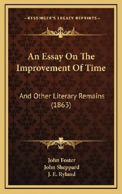 An Essay On The Improvement Of Time: And Other Literary Remains (1863) by John Foster, John Sheppard, J. E. Ryland