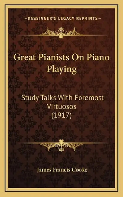 Great Pianists On Piano Playing: Study Talks With Foremost Virtuosos (1917) by James Francis Cooke