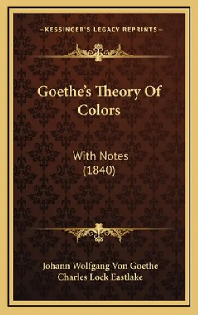 Goethe's Theory Of Colors: With Notes (1840) by Johann Wolfgang Von Goethe, Charles Lock Eastlake