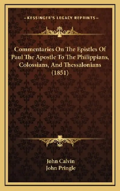 Commentaries On The Epistles Of Paul The Apostle To The Philippians, Colossians, And Thessalonians (1851) by John Calvin, John Pringle