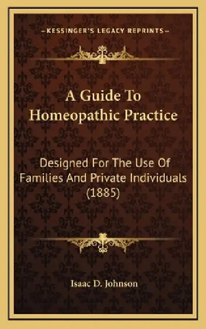 A Guide To Homeopathic Practice: Designed For The Use Of Families And Private Individuals (1885) by Isaac D. Johnson