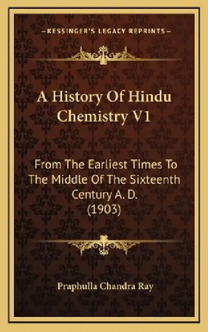A History Of Hindu Chemistry V1: From The Earliest Times To The Middle Of The Sixteenth Century A. D. (1903) by Praphulla Chandra Ray
