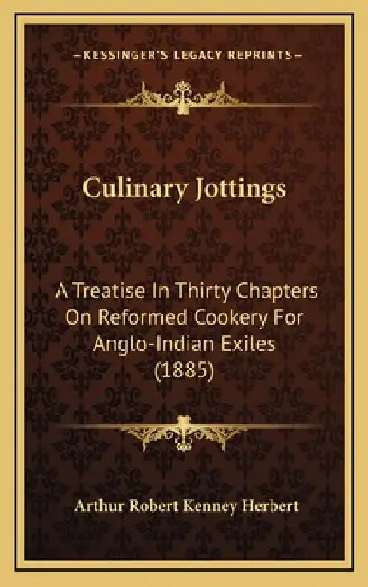Culinary Jottings: A Treatise In Thirty Chapters On Reformed Cookery For Anglo-Indian Exiles (1885) by Arthur Robert Kenney Herbert