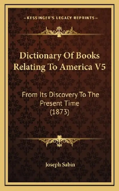 Dictionary Of Books Relating To America V5: From Its Discovery To The Present Time (1873) by Joseph Sabin
