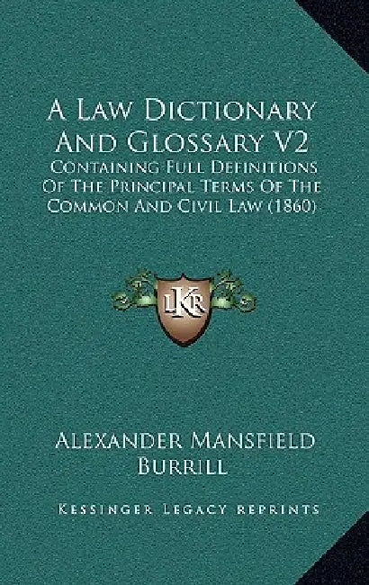 A Law Dictionary And Glossary V2: Containing Full Definitions Of The Principal Terms Of The Common And Civil Law (1860) by Alexander Mansfield Burrill