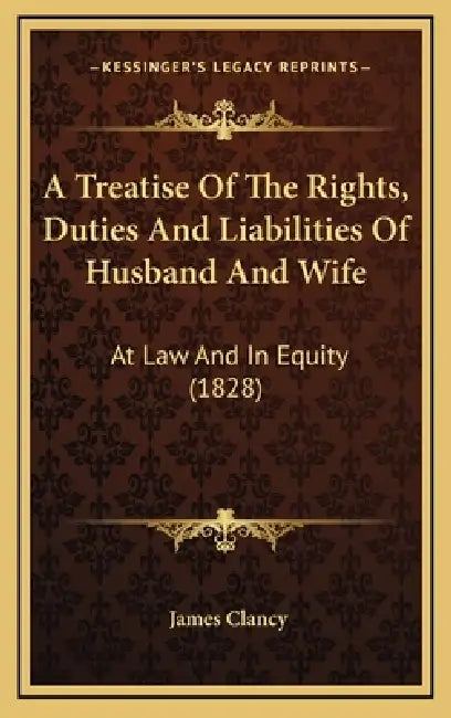 A Treatise Of The Rights, Duties And Liabilities Of Husband And Wife: At Law And In Equity (1828) by James Clancy