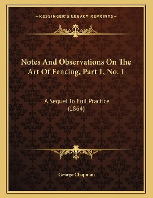 Notes And Observations On The Art Of Fencing, Part 1, No. 1: A Sequel To Foil Practice (1864) by George Chapman
