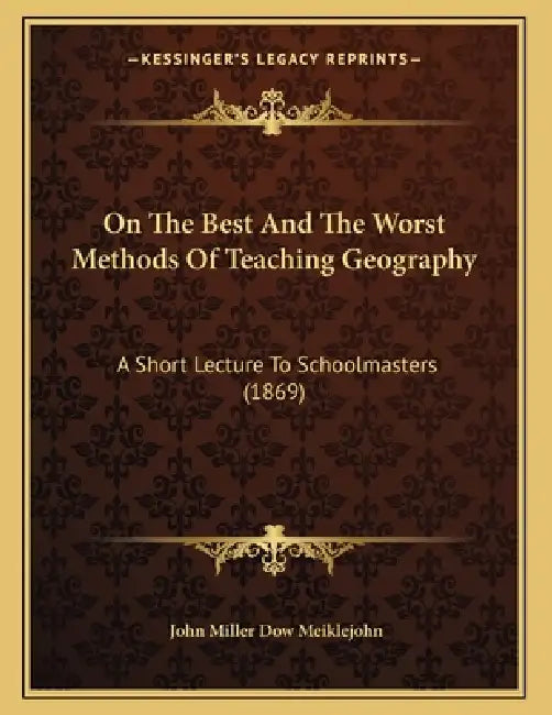 On The Best And The Worst Methods Of Teaching Geography: A Short Lecture To Schoolmasters (1869) by John Miller Dow Meiklejohn