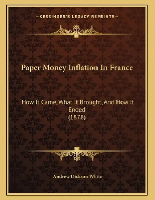 Paper Money Inflation In France: How It Came, What It Brought, And How It Ended (1878) by Andrew Dickson White