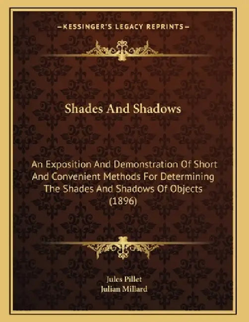 Shades And Shadows: An Exposition And Demonstration Of Short And Convenient Methods For Determining The Shades And Shadows Of Objects (1896) by Jules Pillet, Julian Millard
