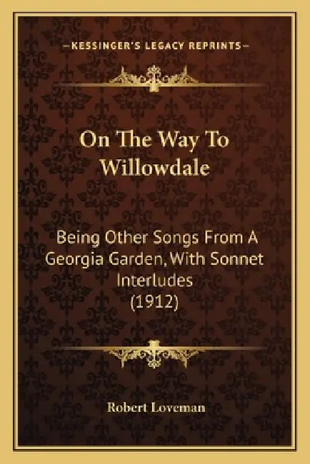 On The Way To Willowdale: Being Other Songs From A Georgia Garden, With Sonnet Interludes (1912) by Robert Loveman