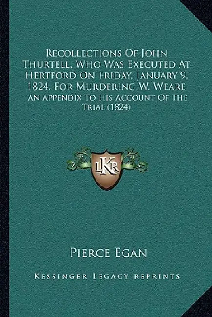 Recollections Of John Thurtell, Who Was Executed At Hertford On Friday, January 9, 1824, For Murdering W. Weare: An Appendix To His Account Of The Tri by Pierce Egan