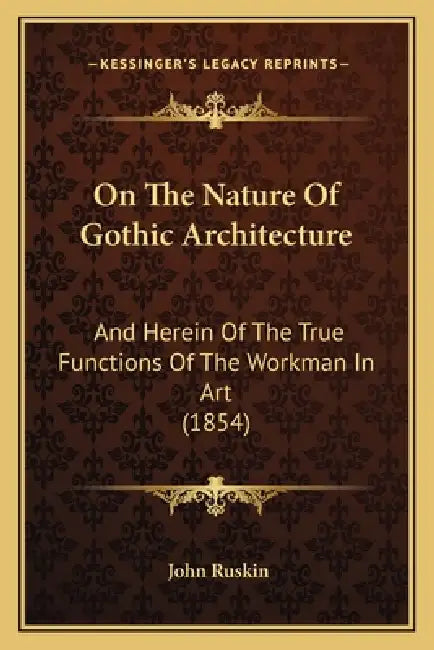 On The Nature Of Gothic Architecture: And Herein Of The True Functions Of The Workman In Art (1854) by John Ruskin