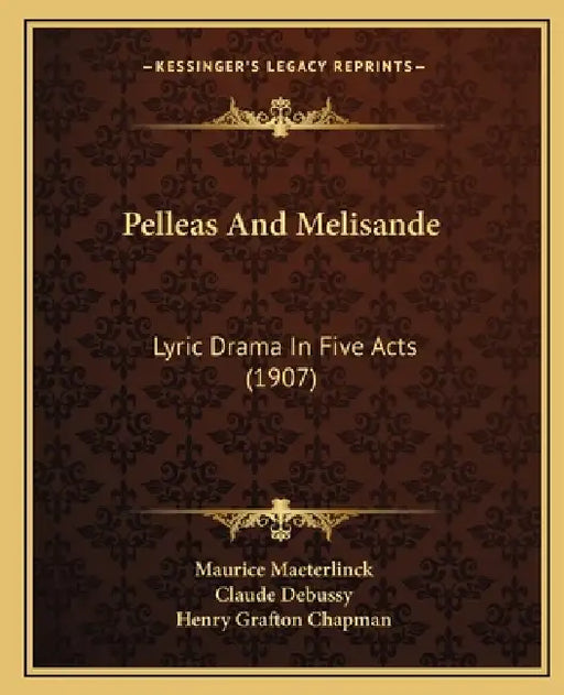 Pelleas And Melisande: Lyric Drama In Five Acts (1907) by Maurice Maeterlinck, Claude Debussy, Henry Grafton Chapman