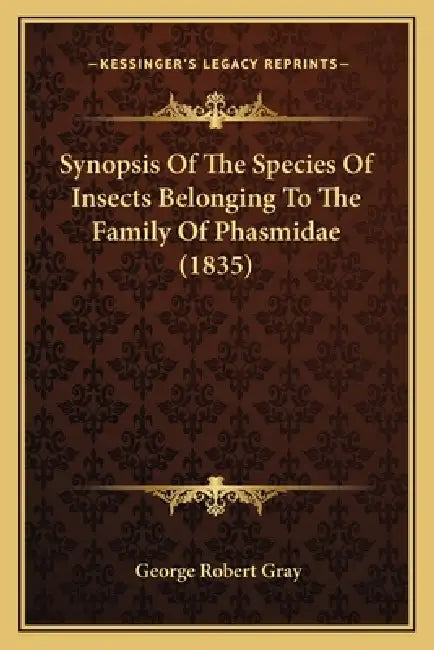 Synopsis Of The Species Of Insects Belonging To The Family Of Phasmidae (1835) by George Robert Gray