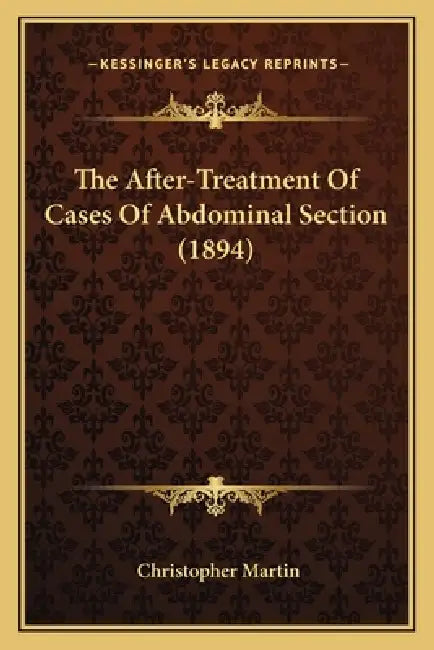 The After-Treatment Of Cases Of Abdominal Section (1894) by Christopher Martin
