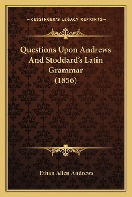 Questions Upon Andrews And Stoddard's Latin Grammar (1856) by Ethan Allen Andrews