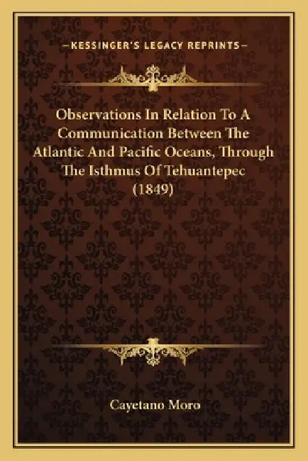 Observations In Relation To A Communication Between The Atlantic And Pacific Oceans, Through The Isthmus Of Tehuantepec (1849) by Cayetano Moro