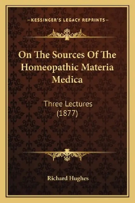On The Sources Of The Homeopathic Materia Medica: Three Lectures (1877) by Richard Hughes