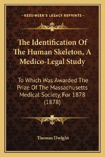 The Identification Of The Human Skeleton, A Medico-Legal Study: To Which Was Awarded The Prize Of The Massachusetts Medical Society, For 1878 (1878) by Thomas Dwight