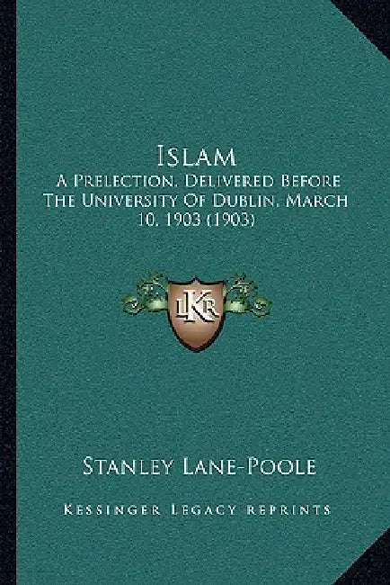 Islam: A Prelection, Delivered Before The University Of Dublin, March 10, 1903 (1903) by Stanley Lane-Poole