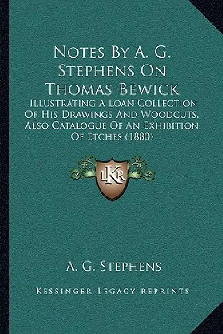 Notes By A. G. Stephens On Thomas Bewick: Illustrating A Loan Collection Of His Drawings And Woodcuts, Also Catalogue Of An Exhibition Of Etches (1880 by A. G. Stephens