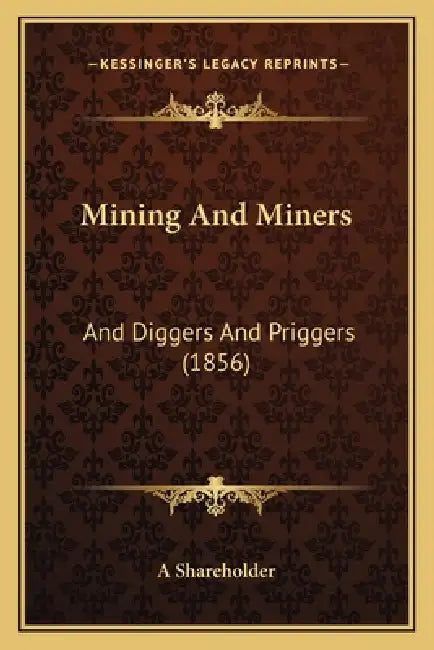 Mining And Miners: And Diggers And Priggers (1856) by A. Shareholder