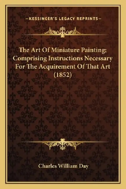 The Art of Miniature Painting; Comprising Instructions Necessary for the Acquirement of That Art (1852) by Charles William Day